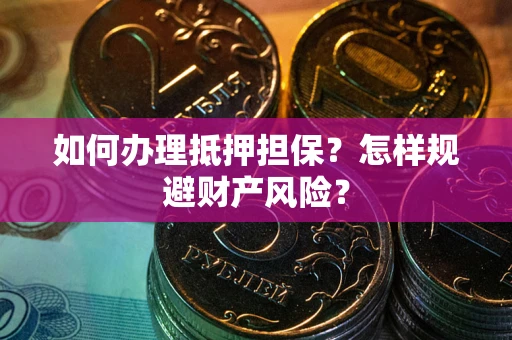 济南如何办理抵押担保？怎样规避财产风险？
