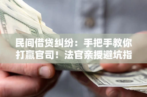 济南民间借贷纠纷：手把手教你打赢官司！法官亲授避坑指南
