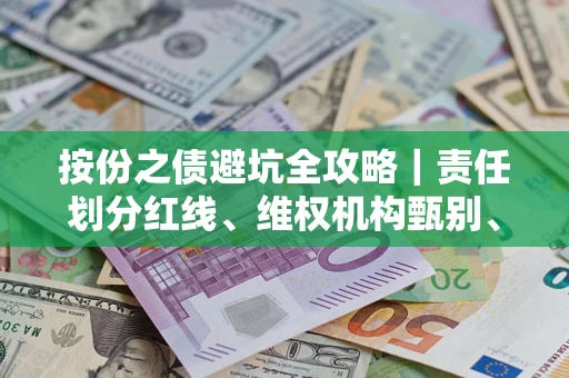 济南按份之债避坑全攻略｜责任划分红线、维权机构甄别、纠纷处理全流程拆解