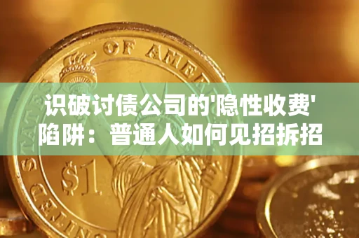 济南识破讨债公司的'隐性收费'陷阱：普通人如何见招拆招？
