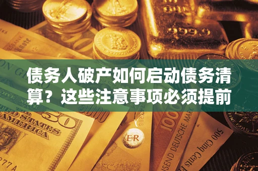 济南债务人破产如何启动债务清算？这些注意事项必须提前知道