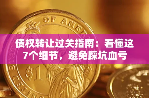 济南债权转让过关指南：看懂这7个细节，避免踩坑血亏