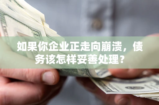 济南如果你企业正走向崩溃，债务该怎样妥善处理？
