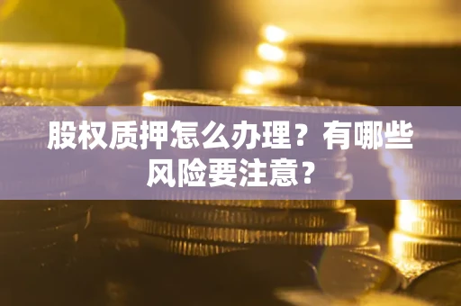 济南股权质押怎么办理？有哪些风险要注意？
