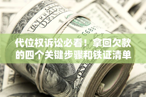 济南代位权诉讼必看!拿回欠款的四个关键步骤和铁证清单 济南代位权诉讼必看!拿回欠款的四个关键步骤和铁证清单