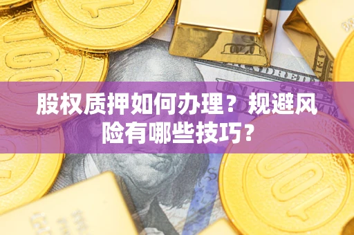 济南股权质押如何办理？规避风险有哪些技巧？