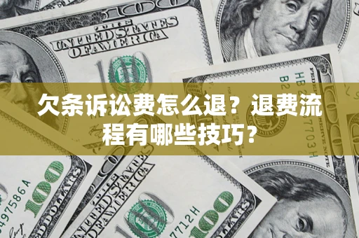 济南欠条诉讼费怎么退？退费流程有哪些技巧？