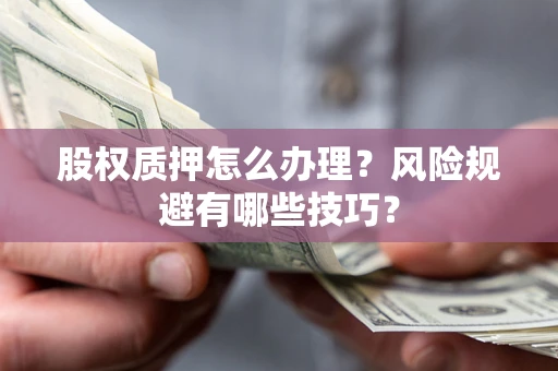 济南股权质押怎么办理？风险规避有哪些技巧？