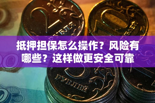 济南抵押担保怎么操作？风险有哪些？这样做更安全可靠