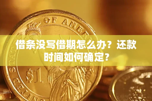 济南借条没写借期怎么办？还款时间如何确定？