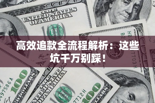 济南高效追款全流程解析：这些坑千万别踩！