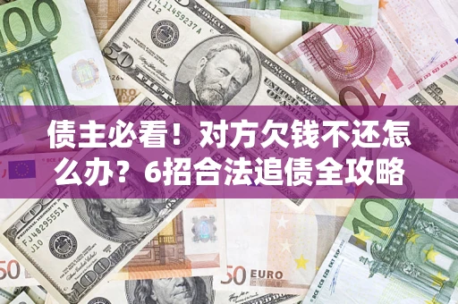 济南债主必看！对方欠钱不还怎么办？6招合法追债全攻略