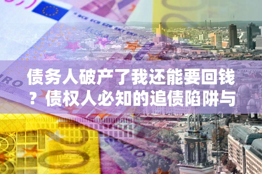 济南债务人破产了我还能要回钱？债权人必知的追债陷阱与破局之道