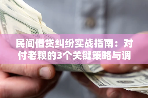 济南民间借贷纠纷实战指南：对付老赖的3个关键策略与调解盲区解析