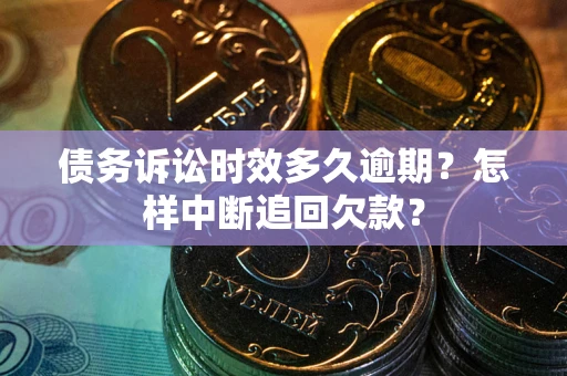 济南债务诉讼时效多久逾期？怎样中断追回欠款？