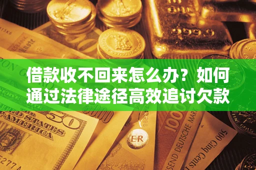 济南借款收不回来怎么办?如何通过法律途径高效追讨欠款? 济南借款收不回来怎么办?如何通过法律途径高效追讨欠款?