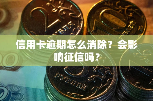 济南信用卡逾期怎么消除？会影响征信吗？