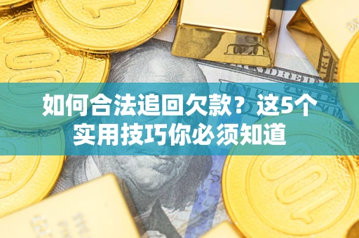 济南如何合法追回欠款？这5个实用技巧你必须知道