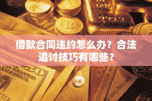 济南借款合同违约怎么办？合法追讨技巧有哪些？