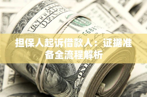 济南担保人起诉借款人：证据准备全流程解析