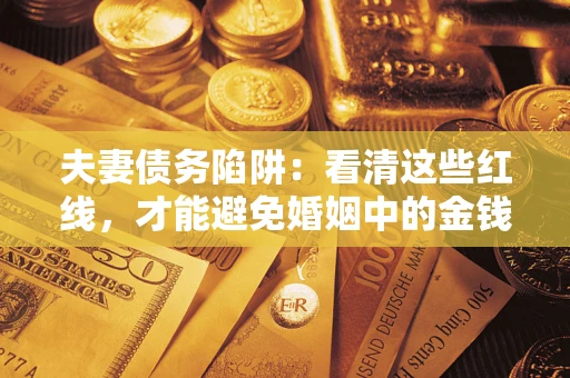 济南夫妻债务陷阱：看清这些红线，才能避免婚姻中的金钱危机