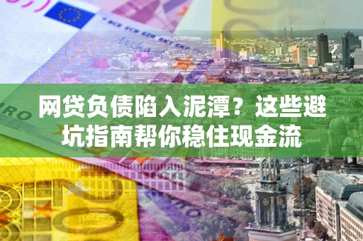 济南网贷负债陷入泥潭？这些避坑指南帮你稳住现金流