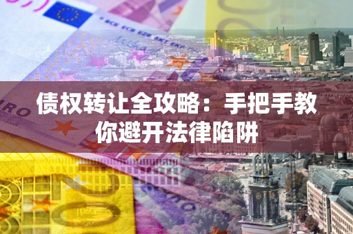 济南债权转让全攻略：手把手教你避开法律陷阱