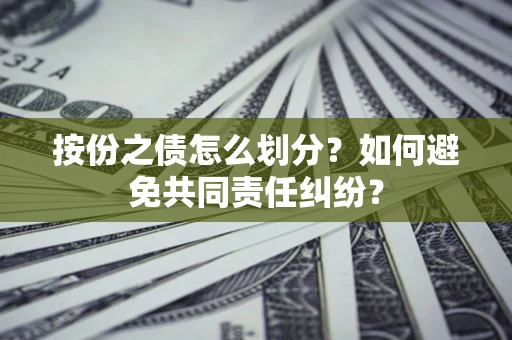 济南按份之债怎么划分？如何避免共同责任纠纷？