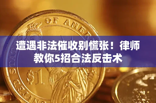 济南遭遇非法催收别慌张！律师教你5招合法反击术