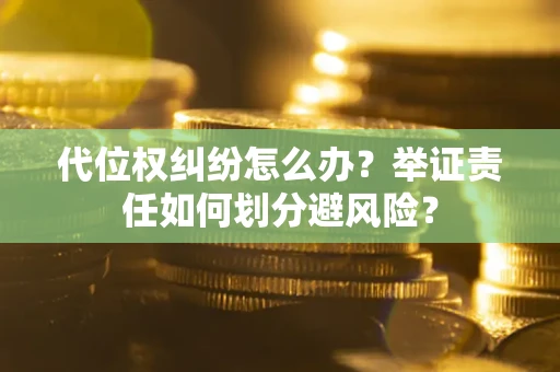 济南代位权纠纷怎么办？举证责任如何划分避风险？