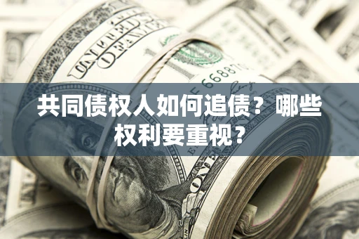 济南共同债权人如何追债？哪些权利要重视？