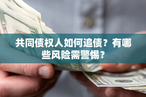 济南共同债权人如何追债？有哪些风险需警惕？
