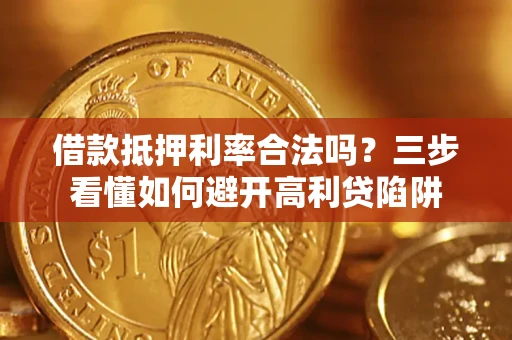 济南借款抵押利率合法吗？三步看懂如何避开高利贷陷阱