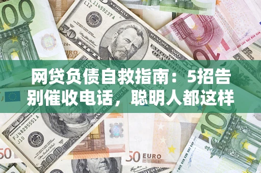 济南网贷负债自救指南：5招告别催收电话，聪明人都这样做
