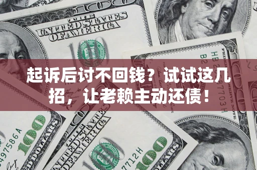 济南起诉后讨不回钱？试试这几招，让老赖主动还债！