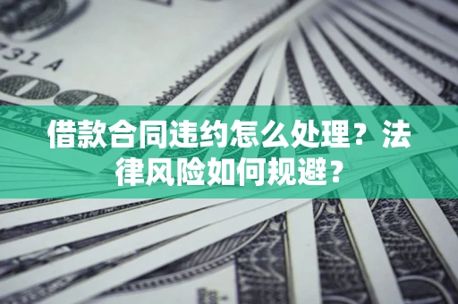 济南借款合同违约怎么处理？法律风险如何规避？
