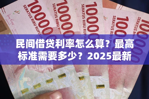 济南民间借贷利率怎么算？最高标准需要多少？2025最新避坑指南
