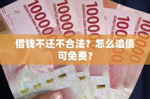 济南借钱不还不合法？怎么追债可免费？