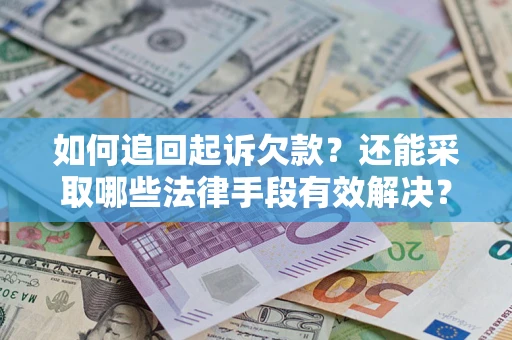 济南如何追回起诉欠款？还能采取哪些法律手段有效解决？