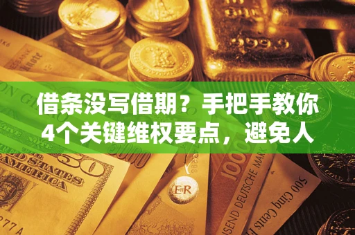 济南借条没写借期？手把手教你4个关键维权要点，避免人财两空