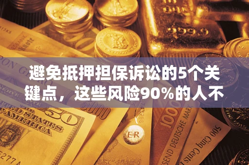 济南避免抵押担保诉讼的5个关键点，这些风险90%的人不知道！