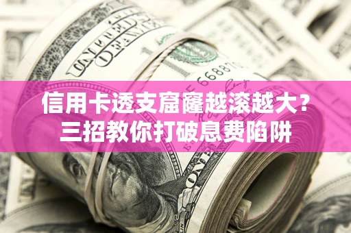 济南信用卡透支窟窿越滚越大？三招教你打破息费陷阱