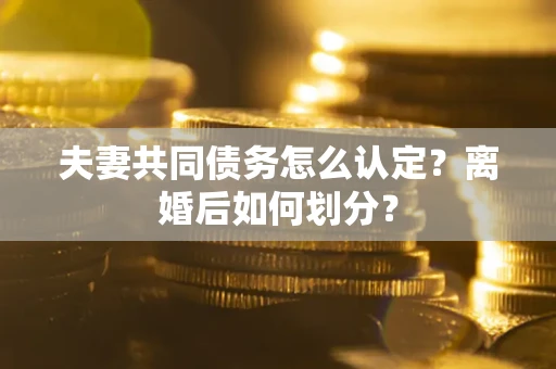 济南夫妻共同债务怎么认定？离婚后如何划分？