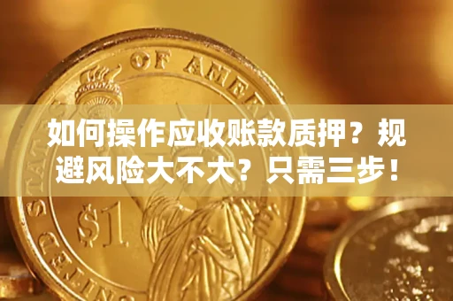 济南如何操作应收账款质押？规避风险大不大？只需三步！