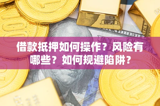 济南借款抵押如何操作?风险有哪些?如何规避陷阱? 济南借款抵押如何操作?风险有哪些?如何规避陷阱?