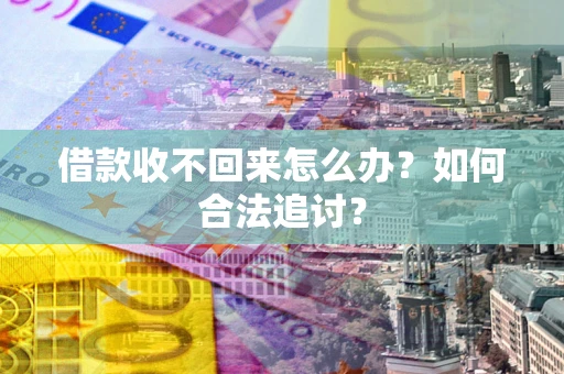 济南借款收不回来怎么办？如何合法追讨？