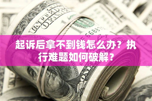 济南起诉后拿不到钱怎么办?执行难题如何破解? 济南起诉后拿不到钱怎么办?执行难题如何破解?