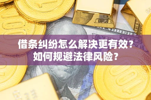 济南借条纠纷怎么解决更有效？如何规避法律风险？