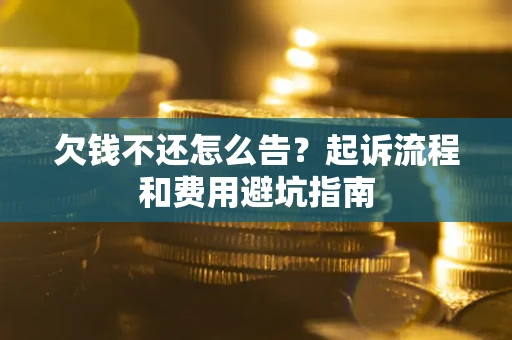 济南欠钱不还怎么告?起诉流程和费用避坑指南 济南欠钱不还怎么告?起诉流程和费用避坑指南