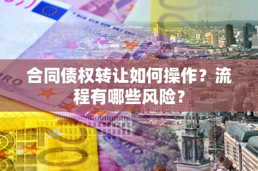 济南合同债权转让如何操作？流程有哪些风险？